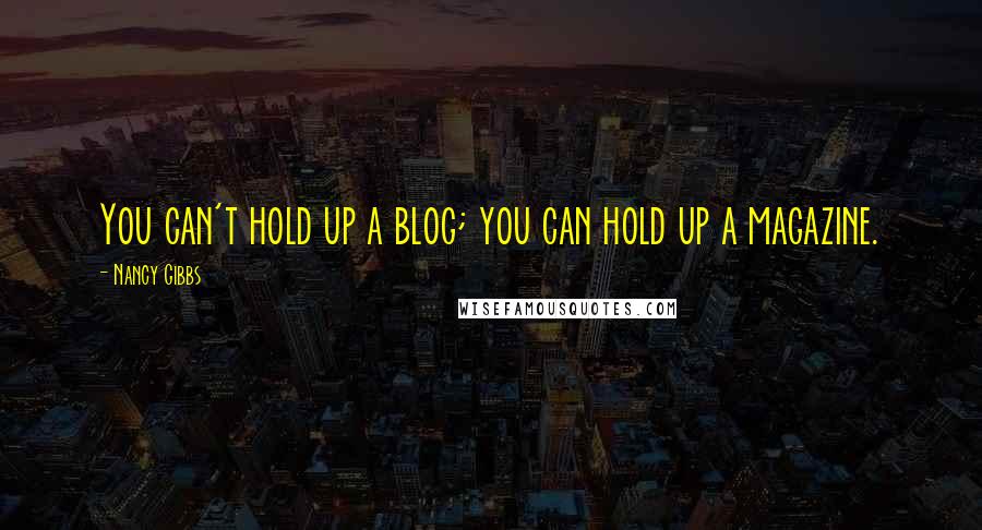 Nancy Gibbs Quotes: You can't hold up a blog; you can hold up a magazine.