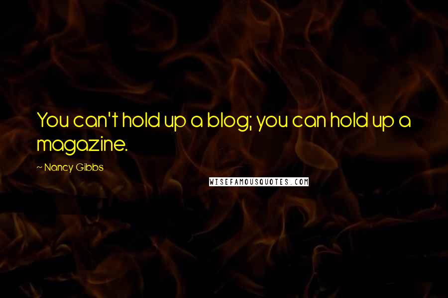 Nancy Gibbs Quotes: You can't hold up a blog; you can hold up a magazine.