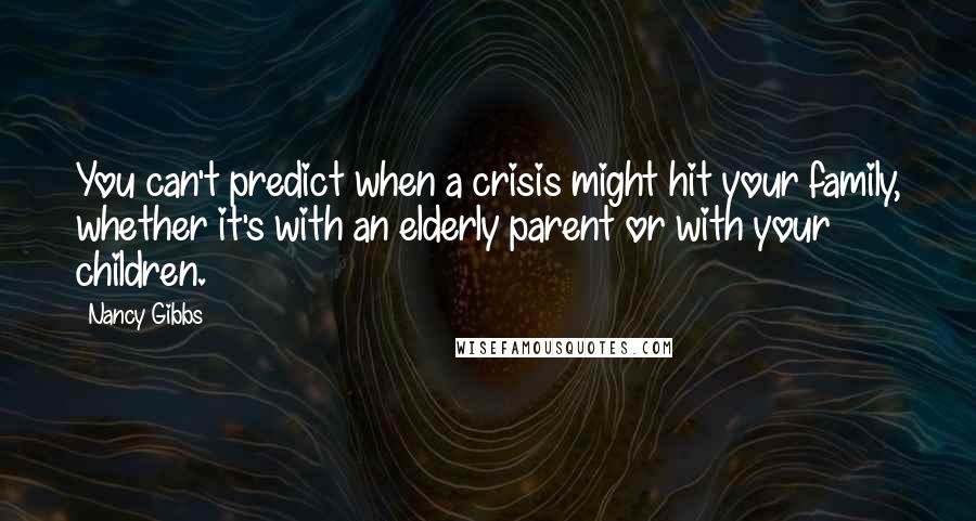 Nancy Gibbs Quotes: You can't predict when a crisis might hit your family, whether it's with an elderly parent or with your children.