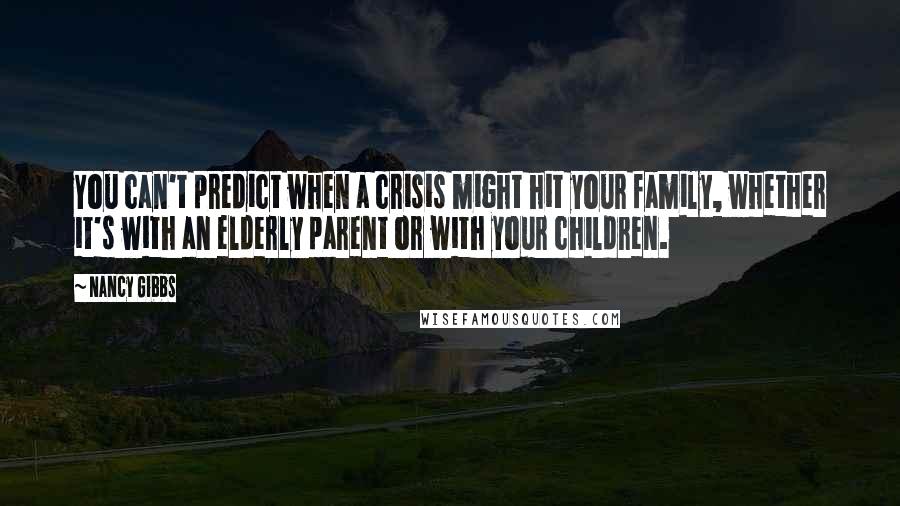 Nancy Gibbs Quotes: You can't predict when a crisis might hit your family, whether it's with an elderly parent or with your children.