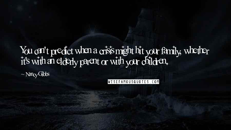 Nancy Gibbs Quotes: You can't predict when a crisis might hit your family, whether it's with an elderly parent or with your children.