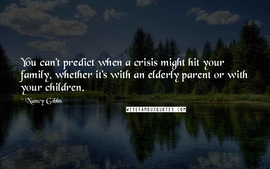 Nancy Gibbs Quotes: You can't predict when a crisis might hit your family, whether it's with an elderly parent or with your children.