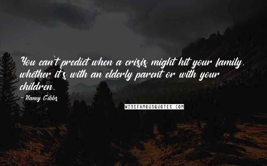 Nancy Gibbs Quotes: You can't predict when a crisis might hit your family, whether it's with an elderly parent or with your children.