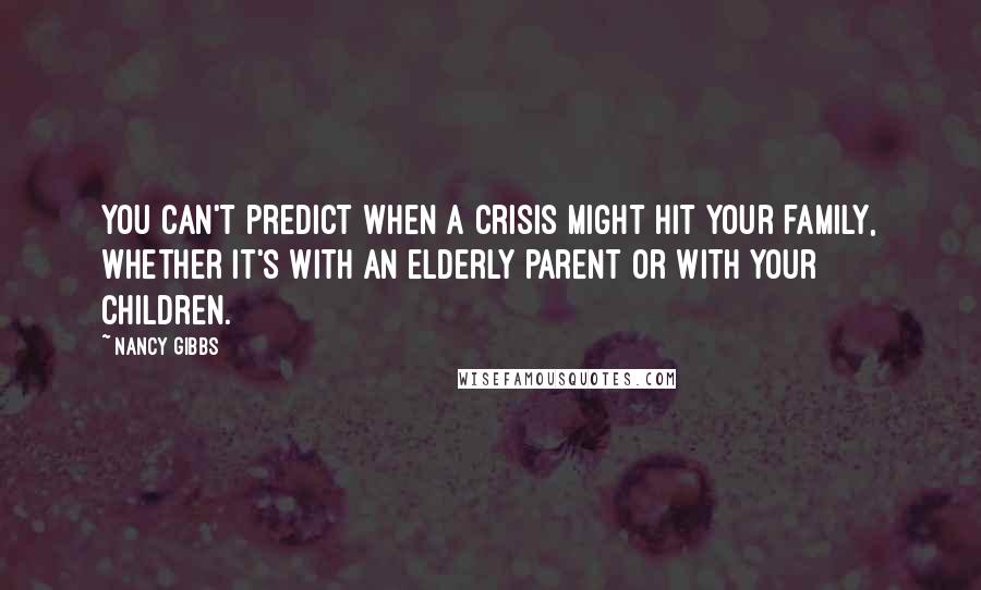 Nancy Gibbs Quotes: You can't predict when a crisis might hit your family, whether it's with an elderly parent or with your children.