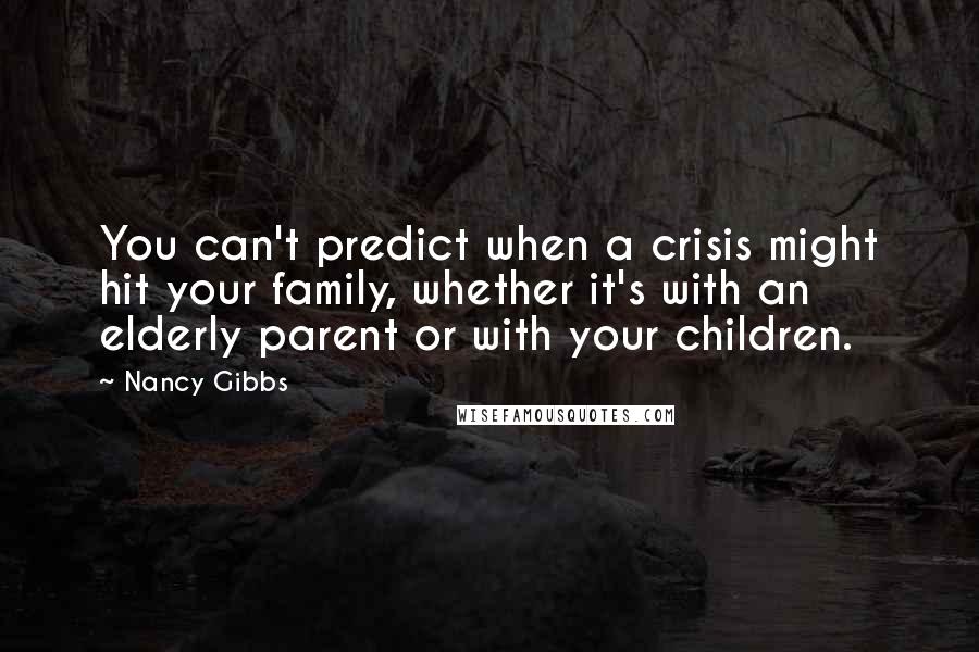 Nancy Gibbs Quotes: You can't predict when a crisis might hit your family, whether it's with an elderly parent or with your children.