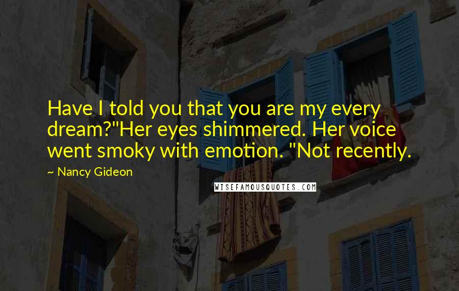 Nancy Gideon Quotes: Have I told you that you are my every dream?"Her eyes shimmered. Her voice went smoky with emotion. "Not recently.