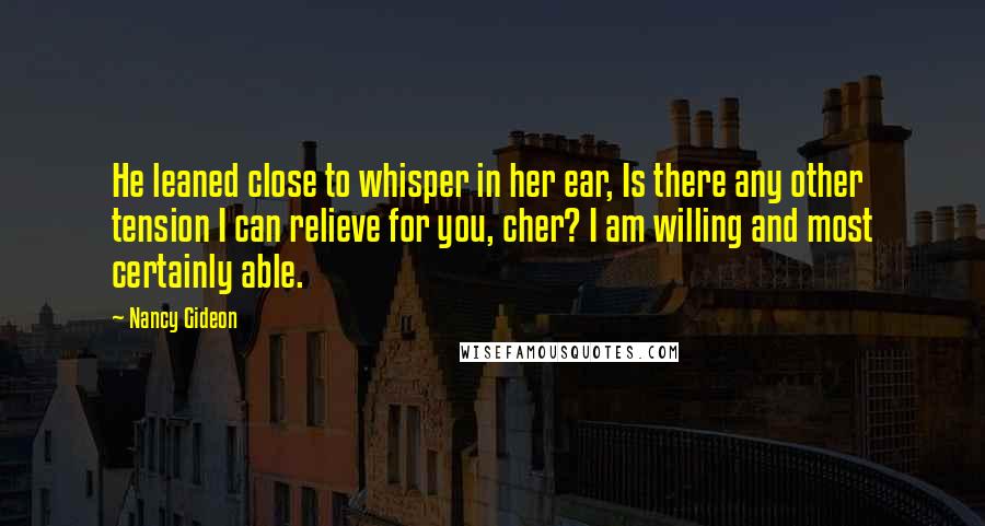 Nancy Gideon Quotes: He leaned close to whisper in her ear, Is there any other tension I can relieve for you, cher? I am willing and most certainly able.