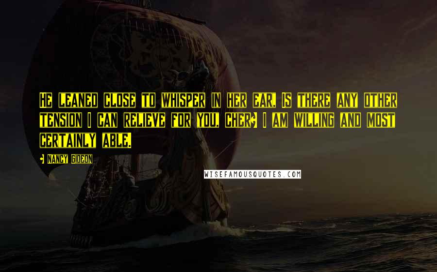 Nancy Gideon Quotes: He leaned close to whisper in her ear, Is there any other tension I can relieve for you, cher? I am willing and most certainly able.