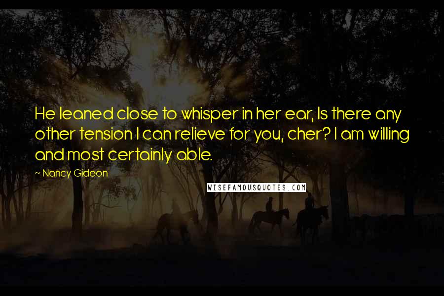 Nancy Gideon Quotes: He leaned close to whisper in her ear, Is there any other tension I can relieve for you, cher? I am willing and most certainly able.