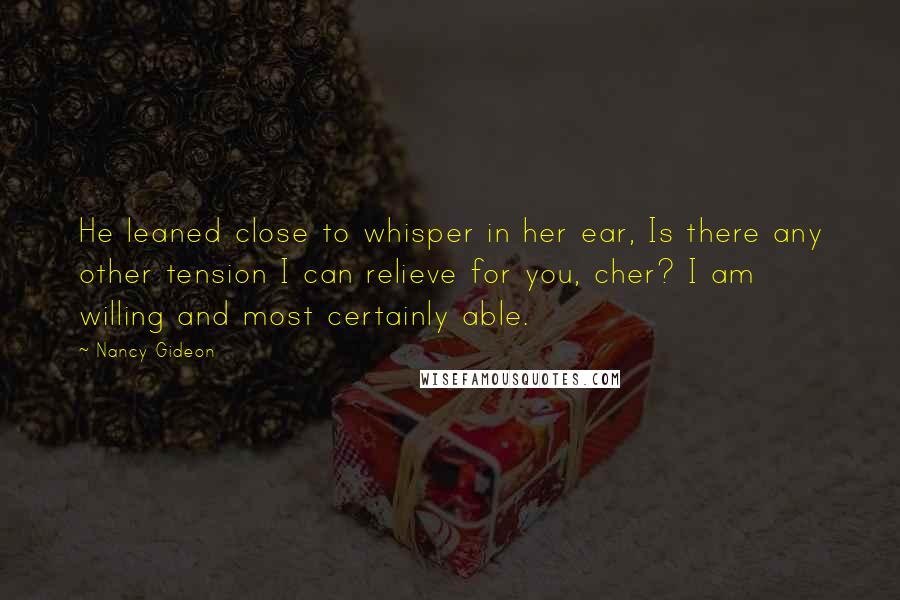 Nancy Gideon Quotes: He leaned close to whisper in her ear, Is there any other tension I can relieve for you, cher? I am willing and most certainly able.