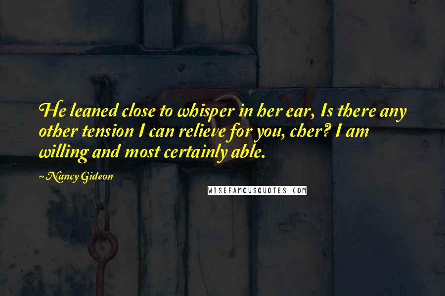 Nancy Gideon Quotes: He leaned close to whisper in her ear, Is there any other tension I can relieve for you, cher? I am willing and most certainly able.