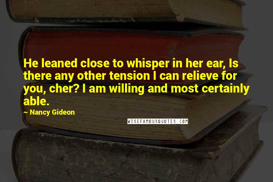 Nancy Gideon Quotes: He leaned close to whisper in her ear, Is there any other tension I can relieve for you, cher? I am willing and most certainly able.