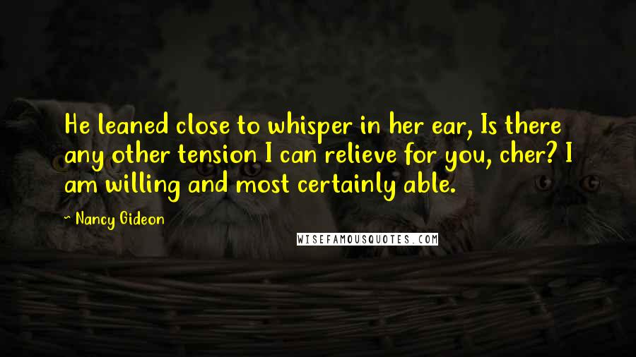 Nancy Gideon Quotes: He leaned close to whisper in her ear, Is there any other tension I can relieve for you, cher? I am willing and most certainly able.