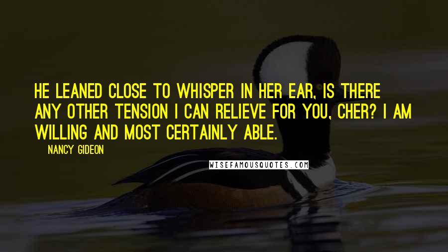 Nancy Gideon Quotes: He leaned close to whisper in her ear, Is there any other tension I can relieve for you, cher? I am willing and most certainly able.