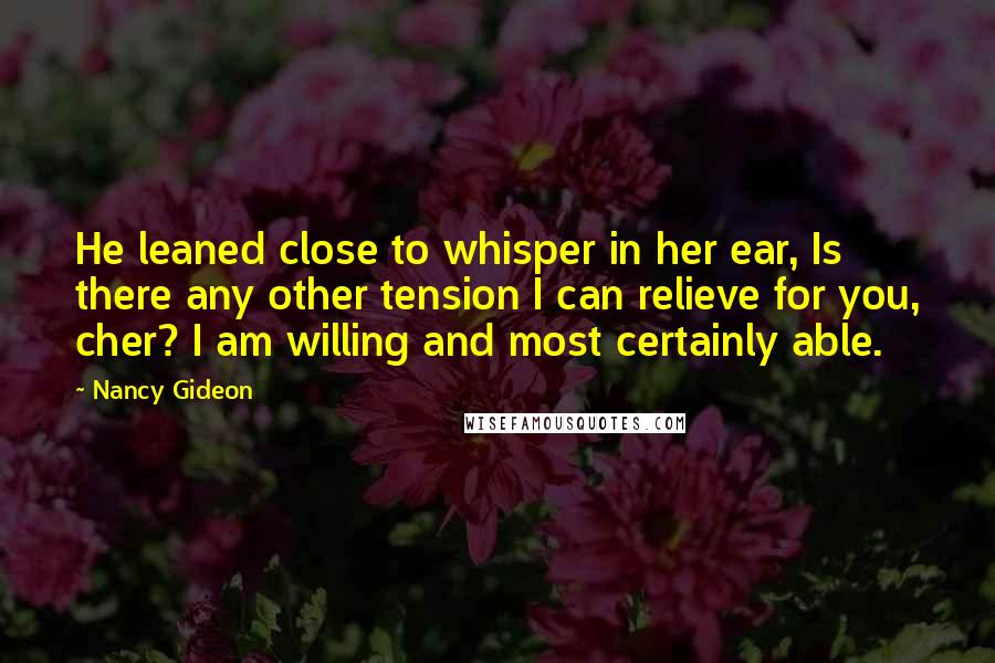 Nancy Gideon Quotes: He leaned close to whisper in her ear, Is there any other tension I can relieve for you, cher? I am willing and most certainly able.