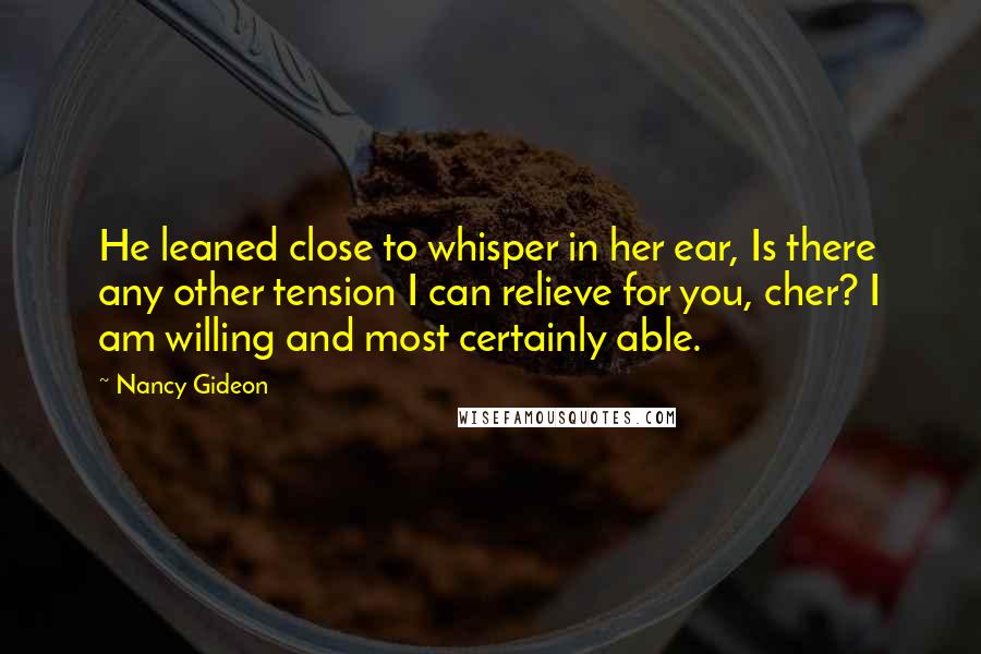 Nancy Gideon Quotes: He leaned close to whisper in her ear, Is there any other tension I can relieve for you, cher? I am willing and most certainly able.