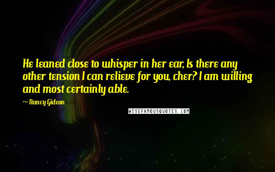 Nancy Gideon Quotes: He leaned close to whisper in her ear, Is there any other tension I can relieve for you, cher? I am willing and most certainly able.