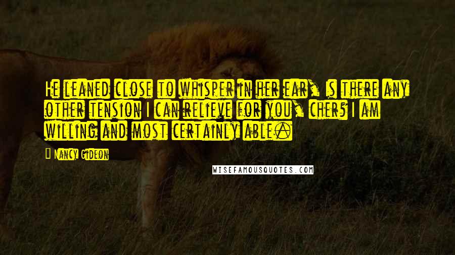 Nancy Gideon Quotes: He leaned close to whisper in her ear, Is there any other tension I can relieve for you, cher? I am willing and most certainly able.