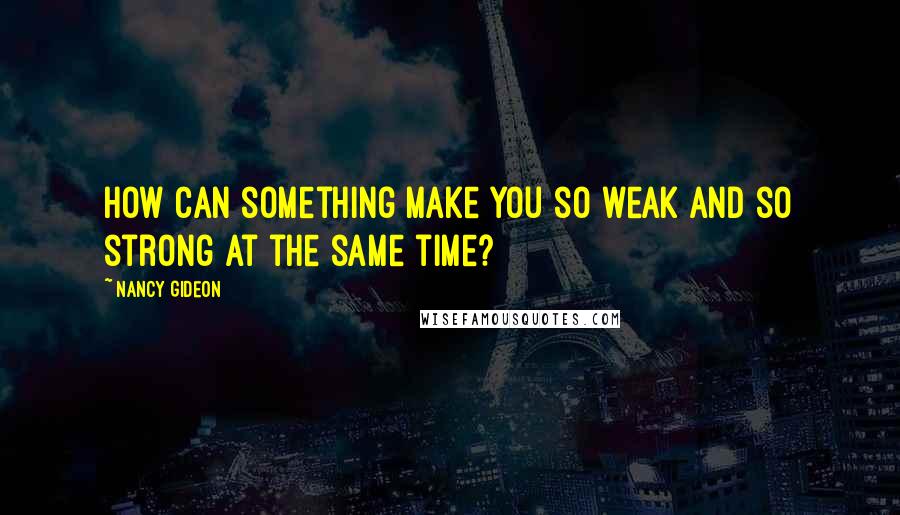 Nancy Gideon Quotes: How can something make you so weak and so strong at the same time?