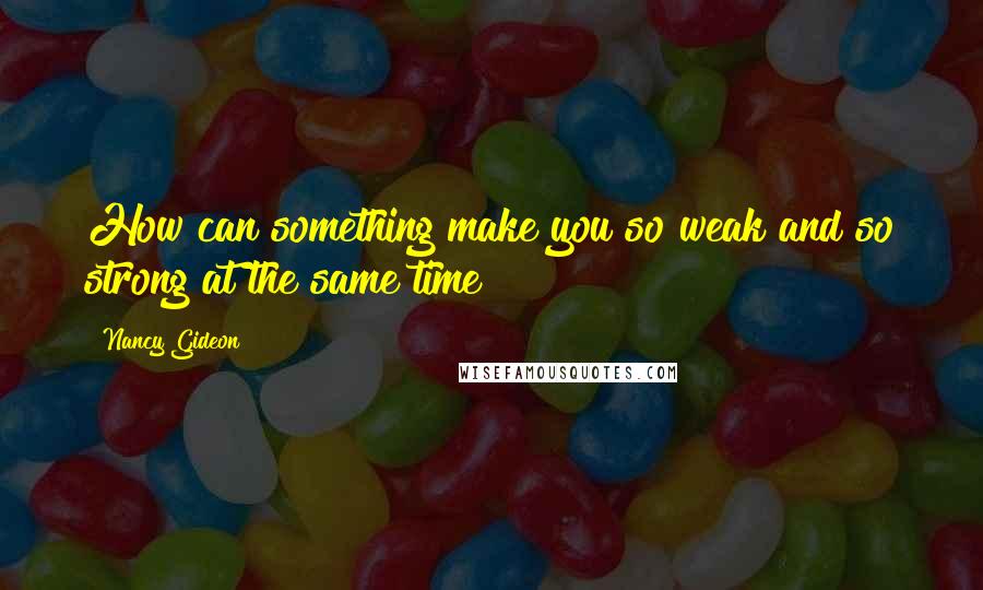 Nancy Gideon Quotes: How can something make you so weak and so strong at the same time?