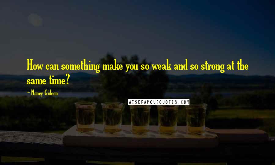 Nancy Gideon Quotes: How can something make you so weak and so strong at the same time?