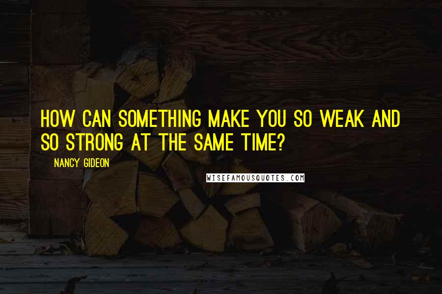 Nancy Gideon Quotes: How can something make you so weak and so strong at the same time?