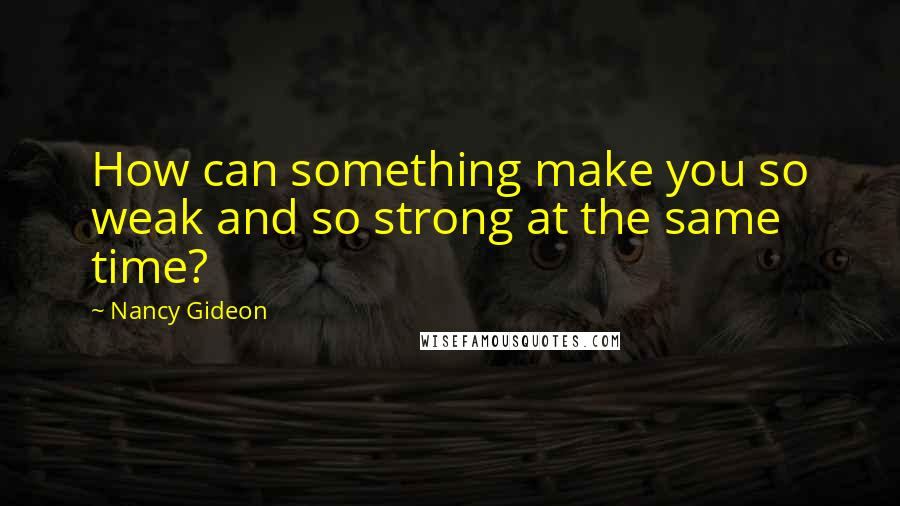 Nancy Gideon Quotes: How can something make you so weak and so strong at the same time?