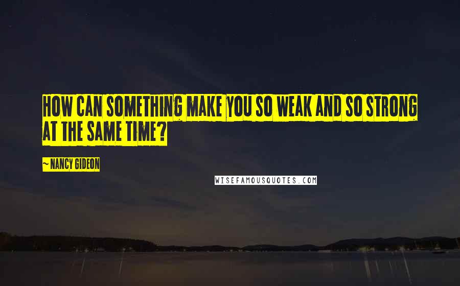 Nancy Gideon Quotes: How can something make you so weak and so strong at the same time?