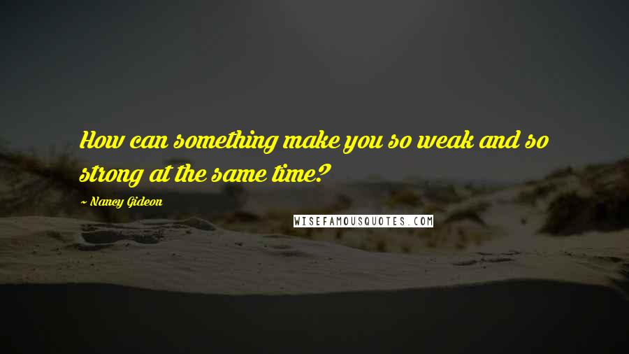 Nancy Gideon Quotes: How can something make you so weak and so strong at the same time?