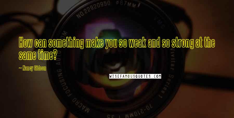 Nancy Gideon Quotes: How can something make you so weak and so strong at the same time?