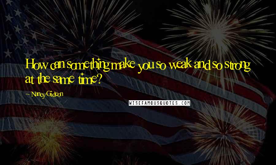 Nancy Gideon Quotes: How can something make you so weak and so strong at the same time?