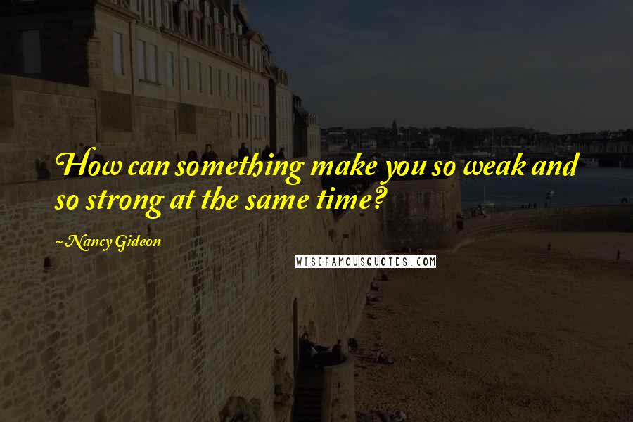 Nancy Gideon Quotes: How can something make you so weak and so strong at the same time?