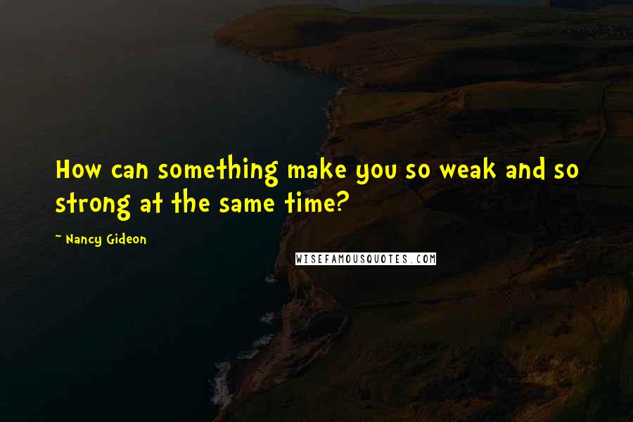 Nancy Gideon Quotes: How can something make you so weak and so strong at the same time?