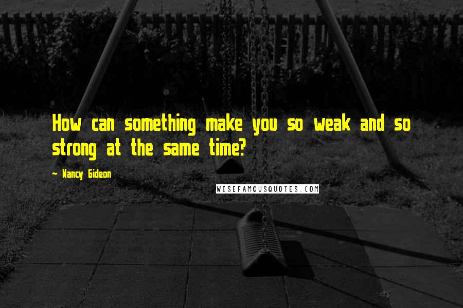 Nancy Gideon Quotes: How can something make you so weak and so strong at the same time?