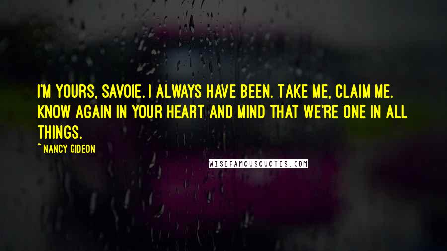 Nancy Gideon Quotes: I'm yours, Savoie. I always have been. Take me, claim me. Know again in your heart and mind that we're one in all things.