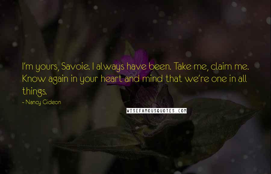 Nancy Gideon Quotes: I'm yours, Savoie. I always have been. Take me, claim me. Know again in your heart and mind that we're one in all things.