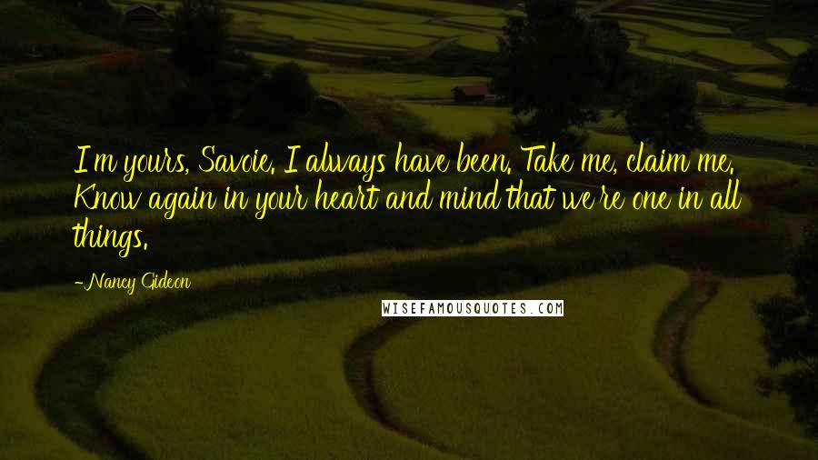 Nancy Gideon Quotes: I'm yours, Savoie. I always have been. Take me, claim me. Know again in your heart and mind that we're one in all things.