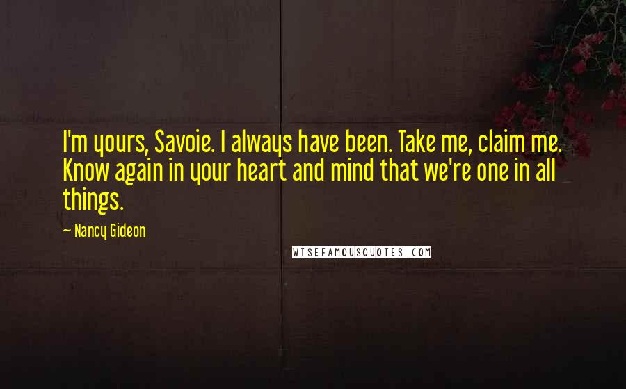 Nancy Gideon Quotes: I'm yours, Savoie. I always have been. Take me, claim me. Know again in your heart and mind that we're one in all things.