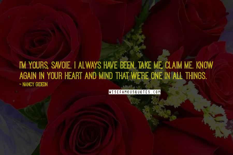 Nancy Gideon Quotes: I'm yours, Savoie. I always have been. Take me, claim me. Know again in your heart and mind that we're one in all things.