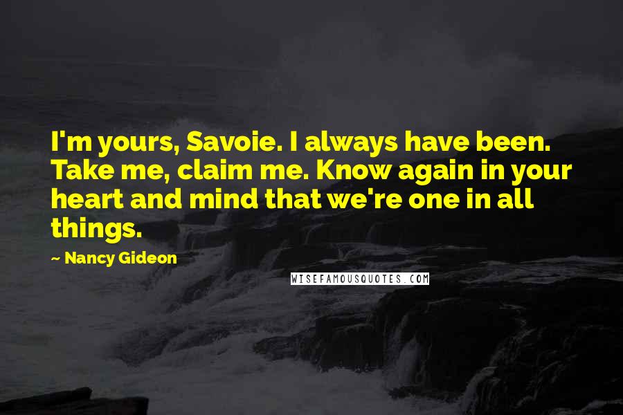 Nancy Gideon Quotes: I'm yours, Savoie. I always have been. Take me, claim me. Know again in your heart and mind that we're one in all things.