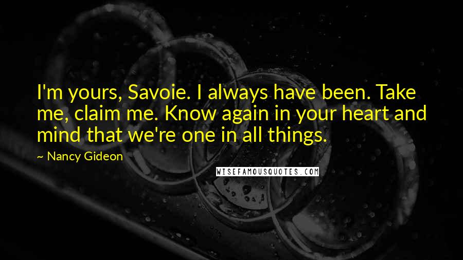 Nancy Gideon Quotes: I'm yours, Savoie. I always have been. Take me, claim me. Know again in your heart and mind that we're one in all things.