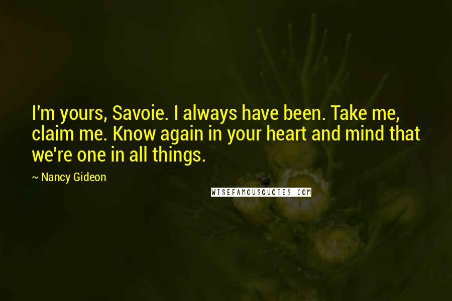 Nancy Gideon Quotes: I'm yours, Savoie. I always have been. Take me, claim me. Know again in your heart and mind that we're one in all things.