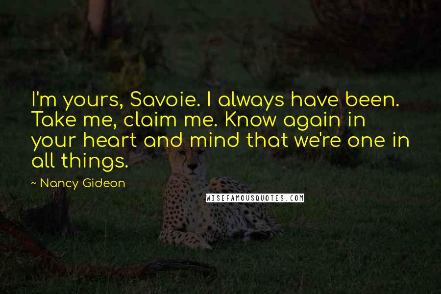 Nancy Gideon Quotes: I'm yours, Savoie. I always have been. Take me, claim me. Know again in your heart and mind that we're one in all things.