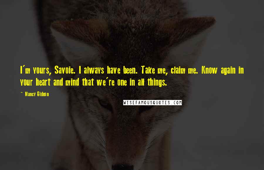 Nancy Gideon Quotes: I'm yours, Savoie. I always have been. Take me, claim me. Know again in your heart and mind that we're one in all things.