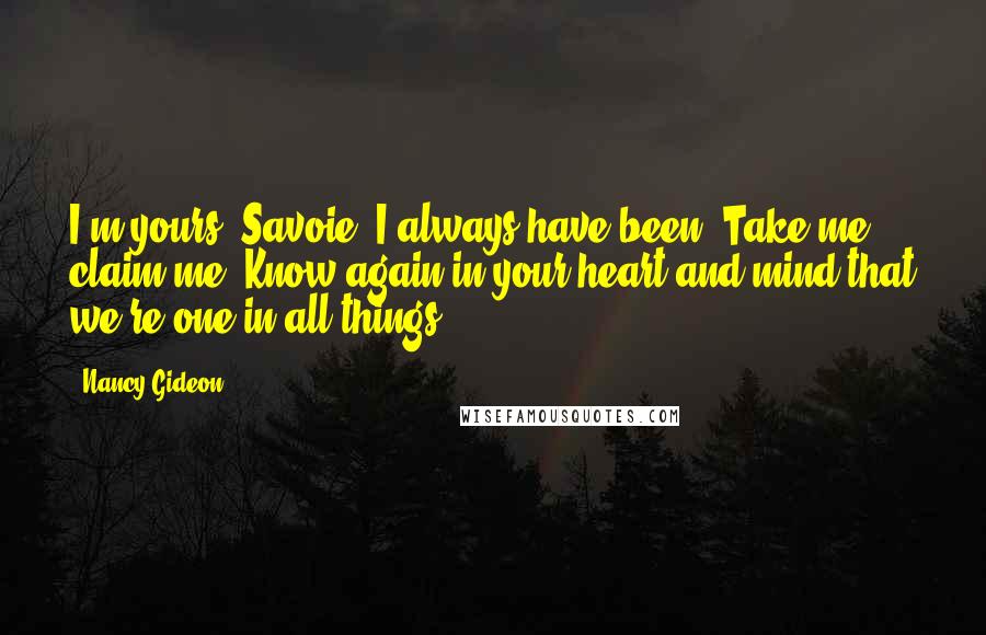 Nancy Gideon Quotes: I'm yours, Savoie. I always have been. Take me, claim me. Know again in your heart and mind that we're one in all things.