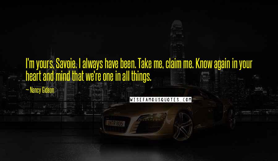 Nancy Gideon Quotes: I'm yours, Savoie. I always have been. Take me, claim me. Know again in your heart and mind that we're one in all things.