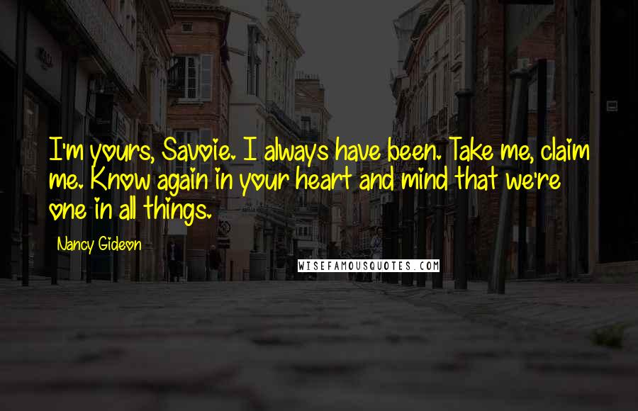 Nancy Gideon Quotes: I'm yours, Savoie. I always have been. Take me, claim me. Know again in your heart and mind that we're one in all things.