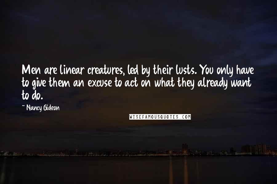 Nancy Gideon Quotes: Men are linear creatures, led by their lusts. You only have to give them an excuse to act on what they already want to do.