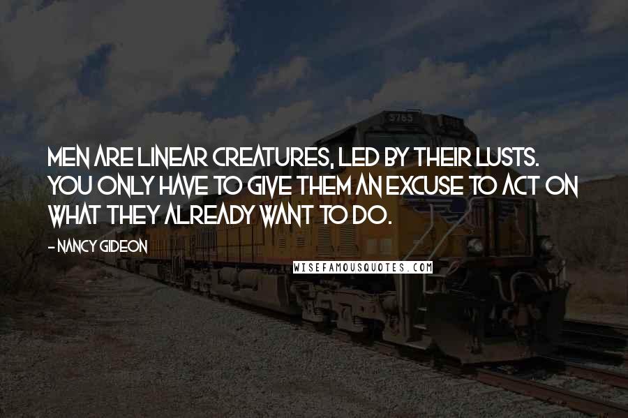 Nancy Gideon Quotes: Men are linear creatures, led by their lusts. You only have to give them an excuse to act on what they already want to do.
