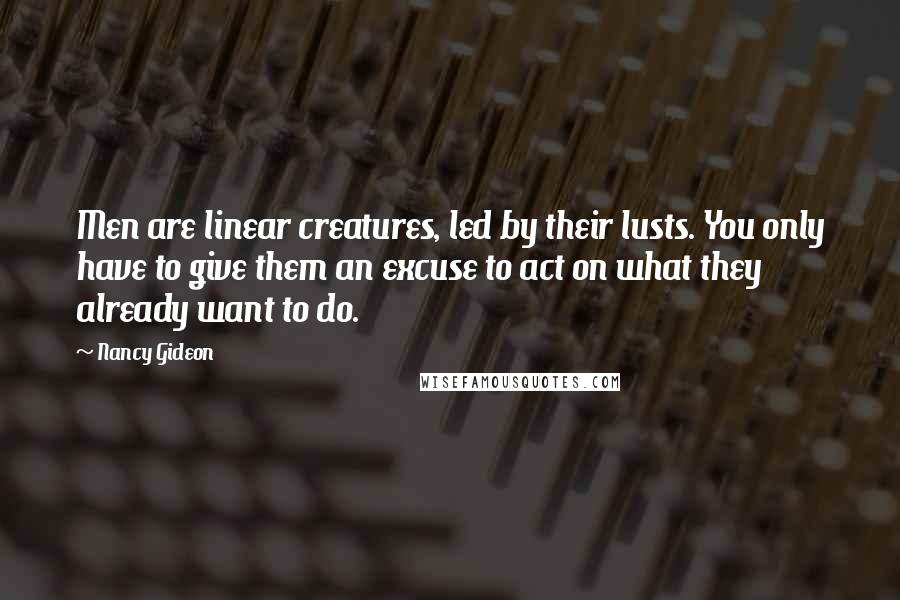 Nancy Gideon Quotes: Men are linear creatures, led by their lusts. You only have to give them an excuse to act on what they already want to do.
